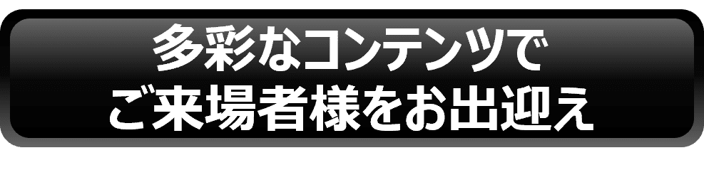 多彩なコンテンツでご来場者様をお出迎え